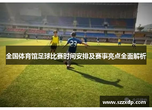 全国体育馆足球比赛时间安排及赛事亮点全面解析