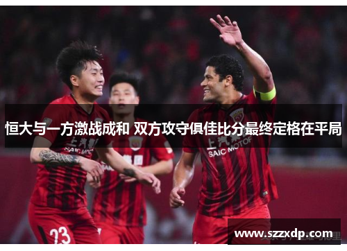 恒大与一方激战成和 双方攻守俱佳比分最终定格在平局