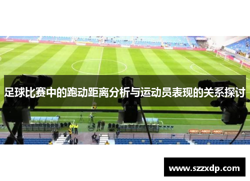 足球比赛中的跑动距离分析与运动员表现的关系探讨
