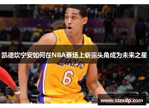 凯德坎宁安如何在NBA赛场上崭露头角成为未来之星