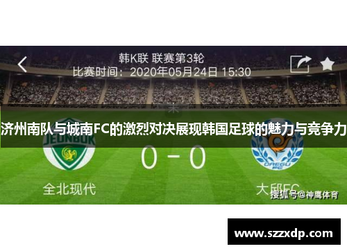 济州南队与城南FC的激烈对决展现韩国足球的魅力与竞争力