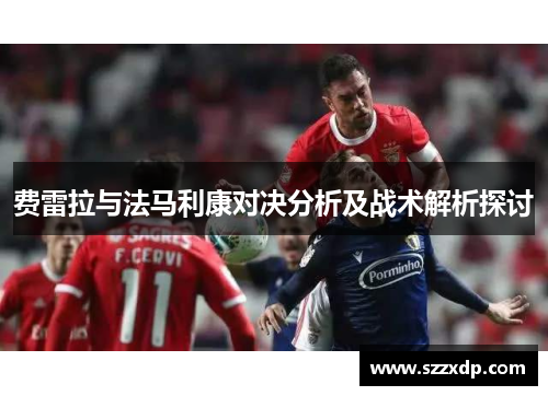 费雷拉与法马利康对决分析及战术解析探讨