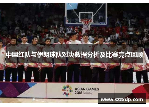 中国红队与伊朗球队对决数据分析及比赛亮点回顾