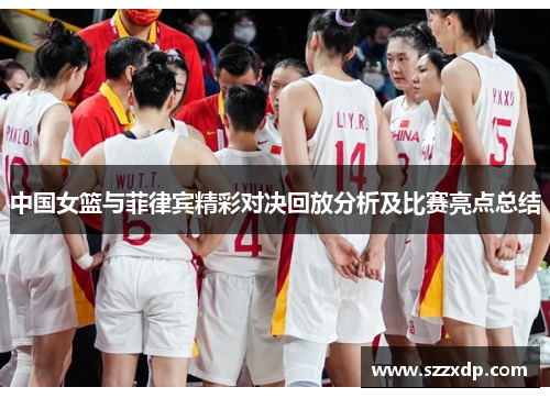 中国女篮与菲律宾精彩对决回放分析及比赛亮点总结