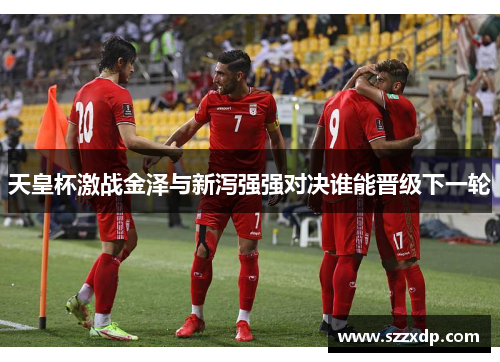 天皇杯激战金泽与新泻强强对决谁能晋级下一轮